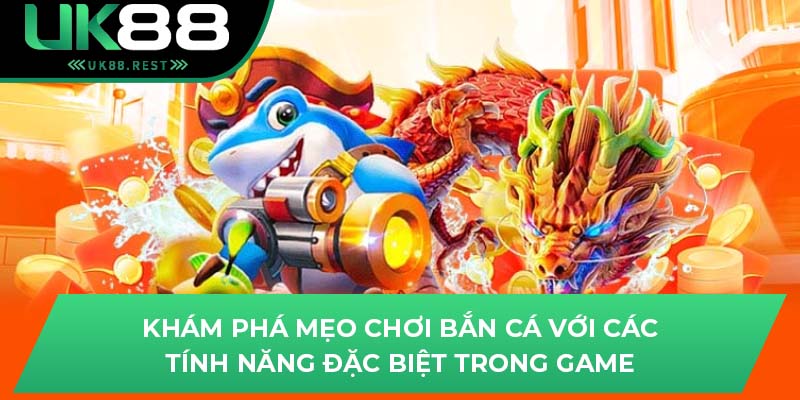 Khám phá mẹo chơi bắn cá với các tính năng đặc biệt trong game